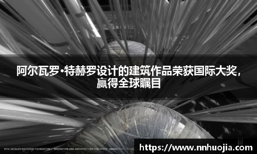 阿尔瓦罗·特赫罗设计的建筑作品荣获国际大奖，赢得全球瞩目