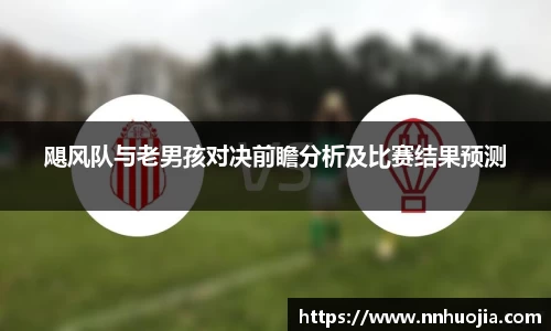 飓风队与老男孩对决前瞻分析及比赛结果预测