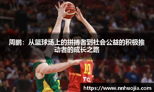 周鹏：从篮球场上的拼搏者到社会公益的积极推动者的成长之路