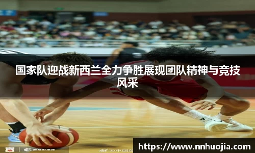 国家队迎战新西兰全力争胜展现团队精神与竞技风采
