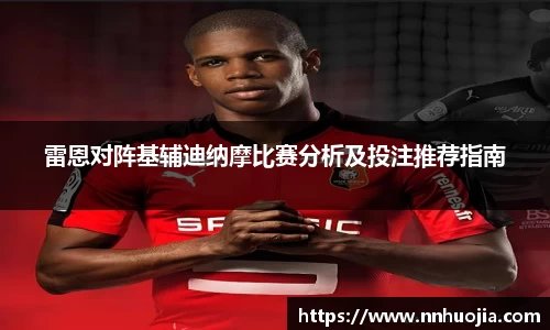 雷恩对阵基辅迪纳摩比赛分析及投注推荐指南